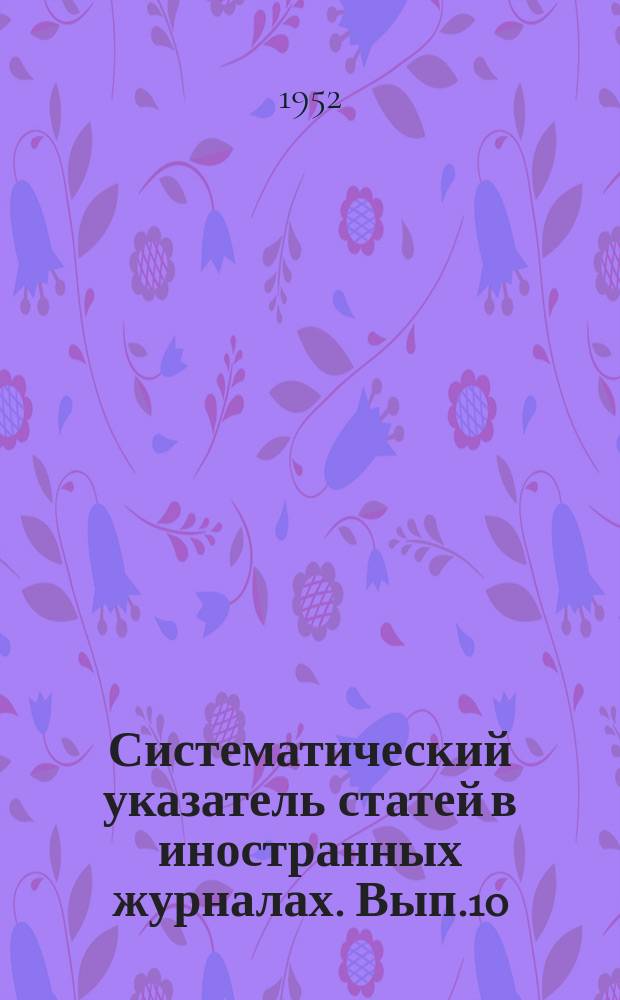 Систематический указатель статей в иностранных журналах. Вып.10 : 1951 апр./июнь