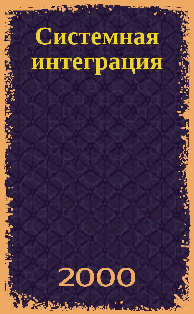 Системная интеграция : Разраб., проектирование, создание, внедрении и сопровождение слож. информ.-вычисл. комплексов на основе интеграции соврем. компьютеров, сетей и систем связи Ежемес. журн. Г.4 2000, №1(31)