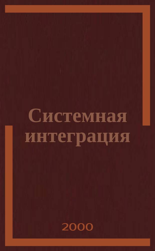 Системная интеграция : Разраб., проектирование, создание, внедрении и сопровождение слож. информ.-вычисл. комплексов на основе интеграции соврем. компьютеров, сетей и систем связи Ежемес. журн. Г.4 2000, №5(35)
