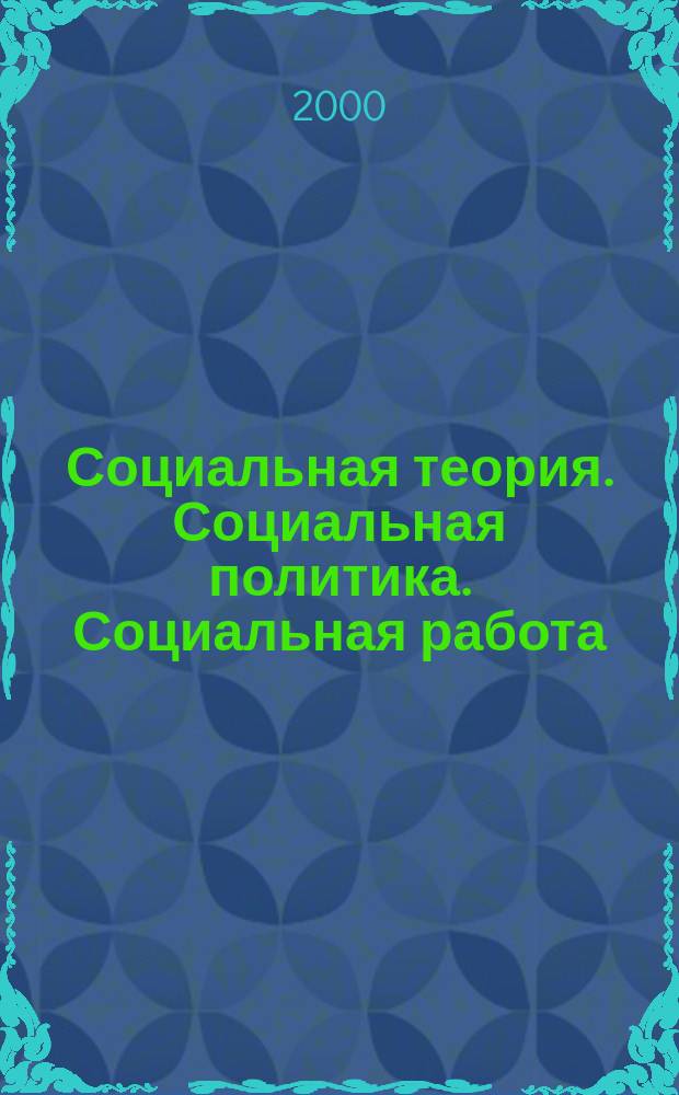 Социальная теория. Социальная политика. Социальная работа = Social theory. Social policy. Social work : Сб. ст