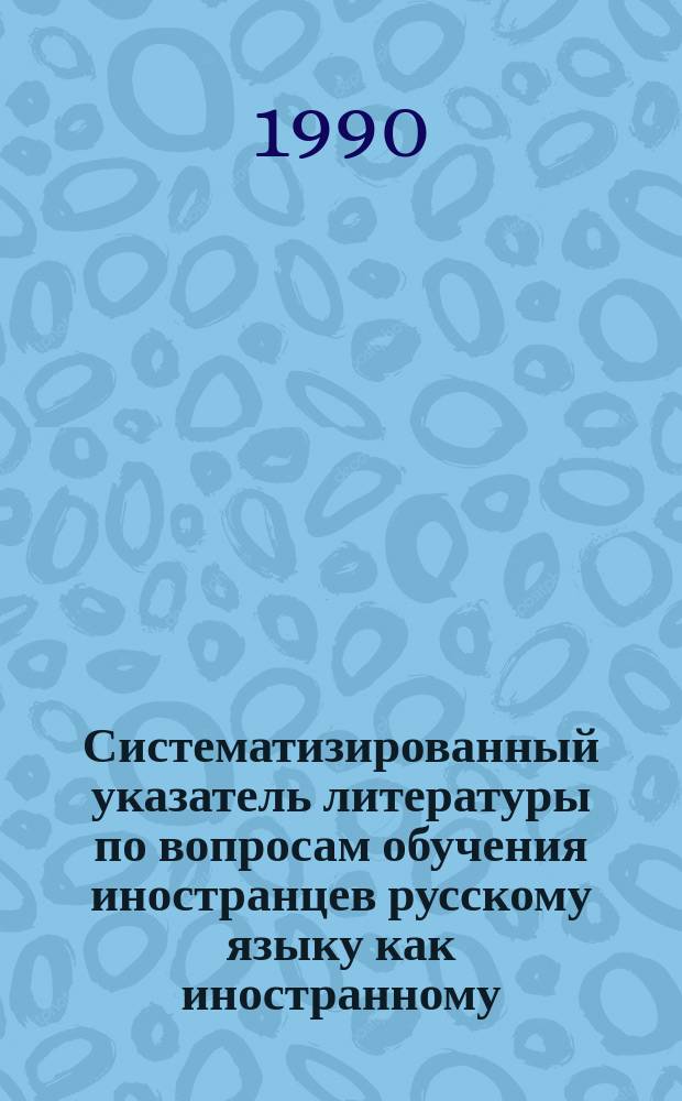 Систематизированный указатель литературы по вопросам обучения иностранцев русскому языку как иностранному
