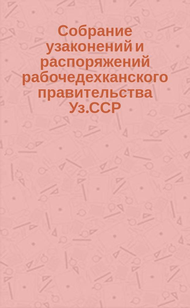 Собрание узаконений и распоряжений рабочедехканского правительства Уз.ССР