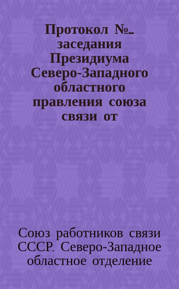 Протокол № ... заседания Президиума Северо-Западного областного правления союза связи от ...