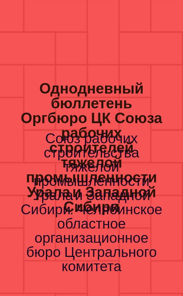 Однодневный бюллетень Оргбюро ЦК Союза рабочих строителей тяжелой промышленности Урала и Западной Сибири