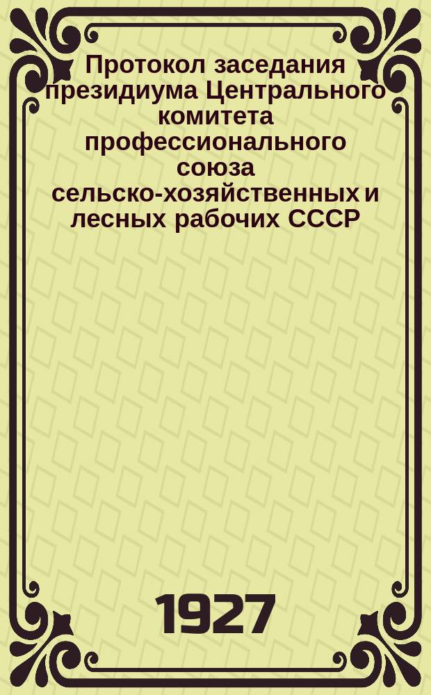 Протокол заседания президиума Центрального комитета профессионального союза сельско-хозяйственных и лесных рабочих СССР