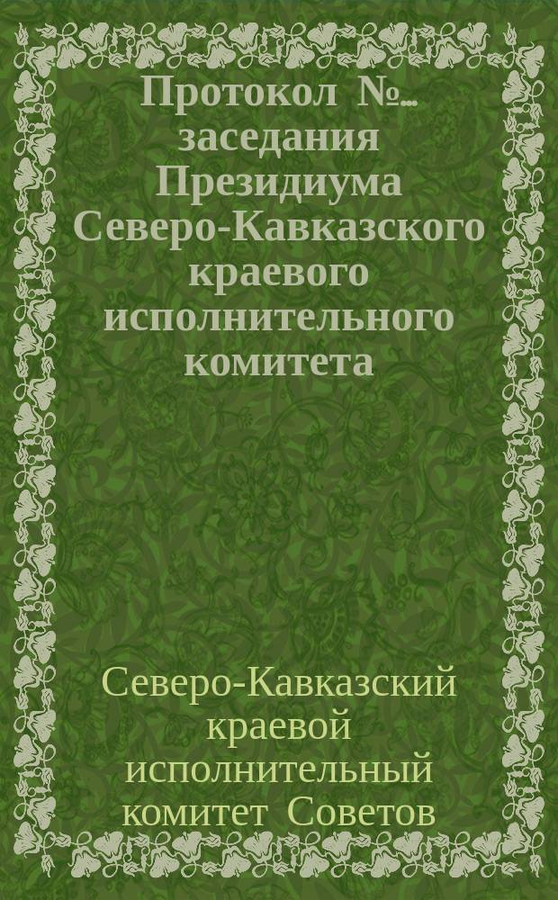 Протокол № ... заседания Президиума Северо-Кавказского краевого исполнительного комитета ... созыва