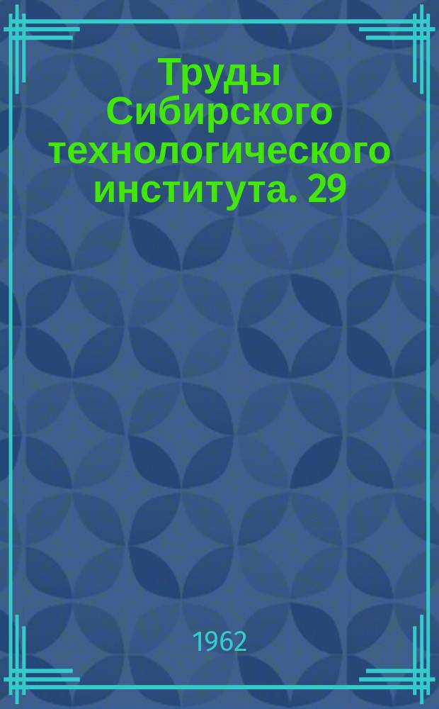 Труды Сибирского технологического института. 29