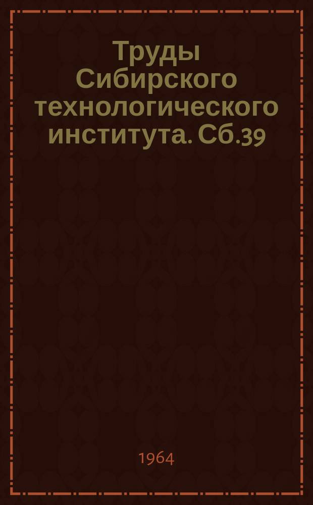 Труды Сибирского технологического института. Сб.39