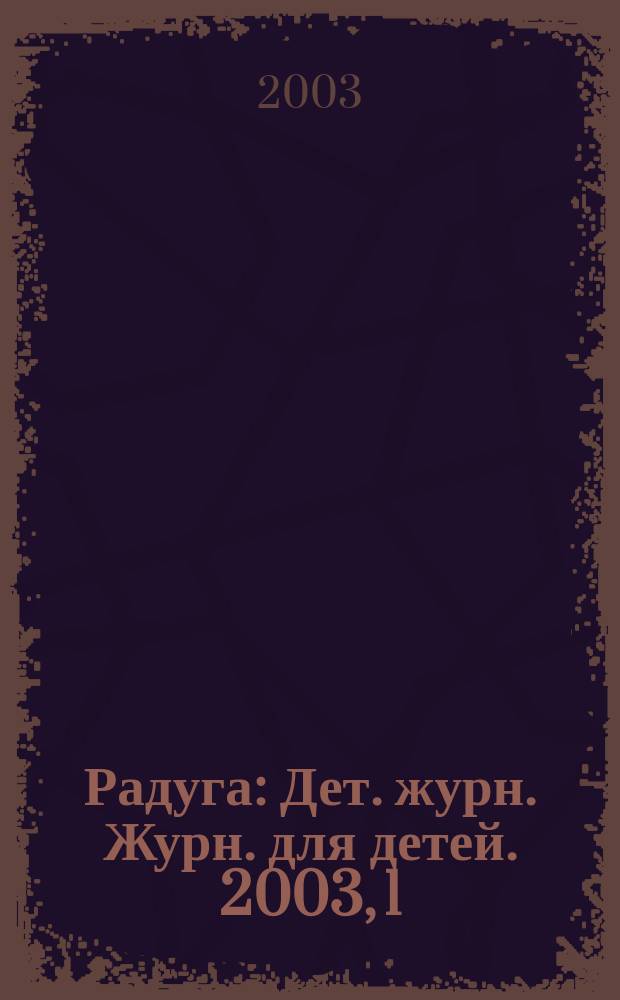 Радуга : Дет. журн. Журн. для детей. 2003, 1