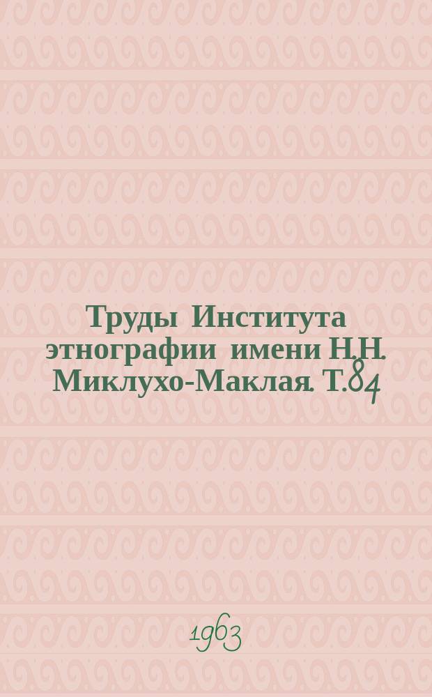 Труды Института этнографии имени Н.Н. Миклухо-Маклая. Т.84
