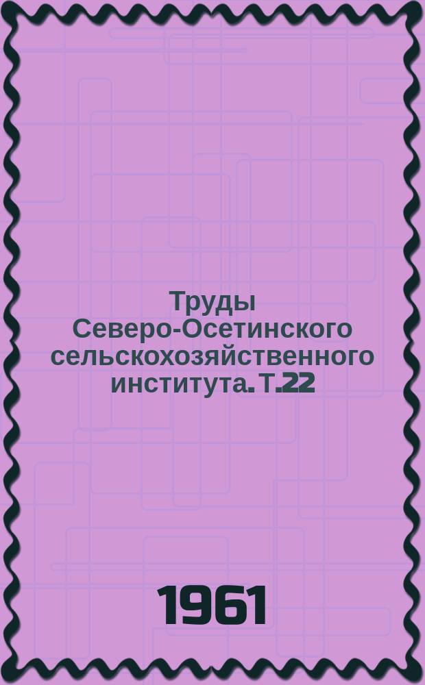 Труды Северо-Осетинского сельскохозяйственного института. Т.22
