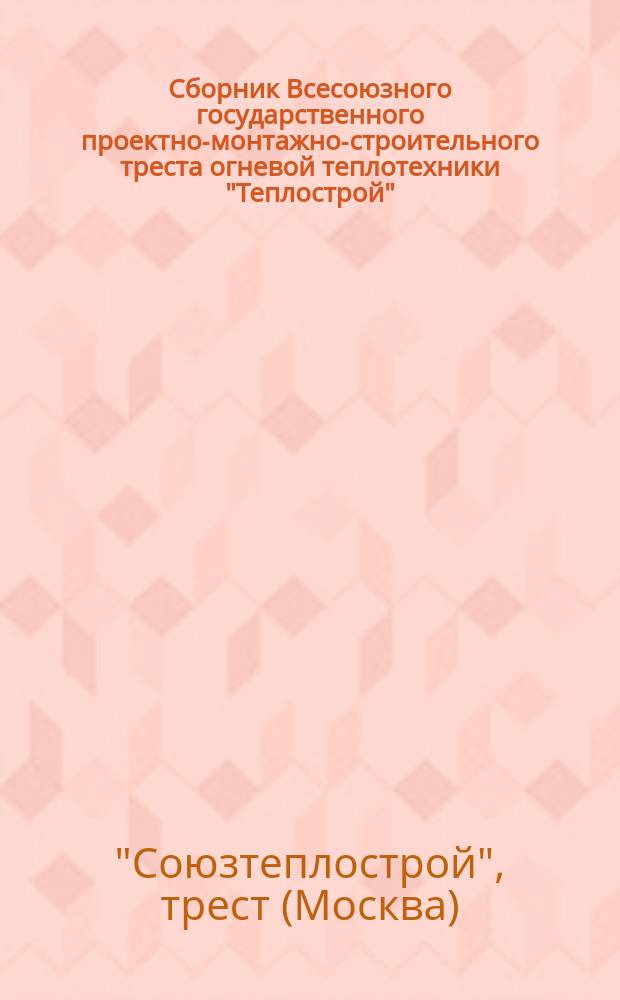 Сборник Всесоюзного государственного проектно-монтажно-строительного треста огневой теплотехники "Теплострой"