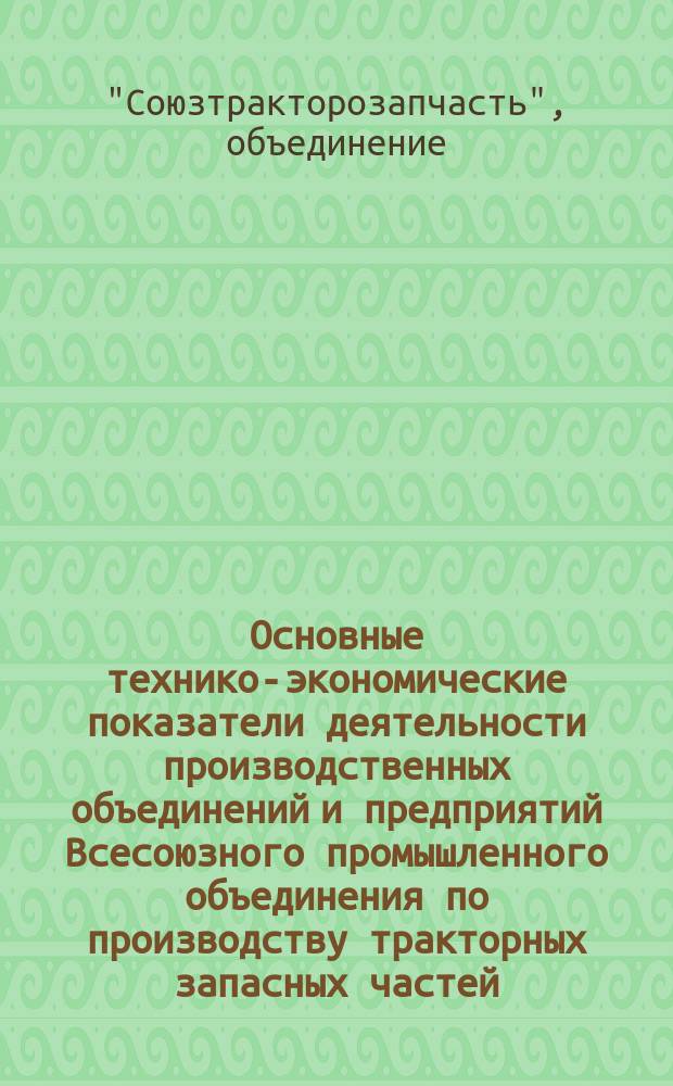 Основные технико-экономические показатели деятельности производственных объединений и предприятий Всесоюзного промышленного объединения по производству тракторных запасных частей