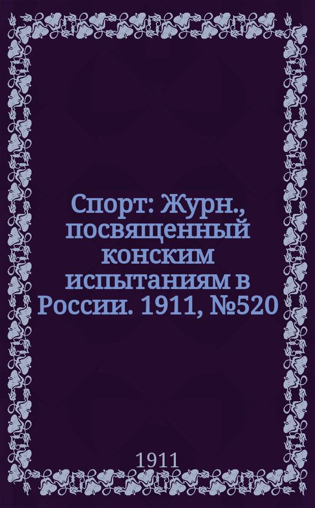 Спорт : Журн., посвященный конским испытаниям в России. 1911, №520