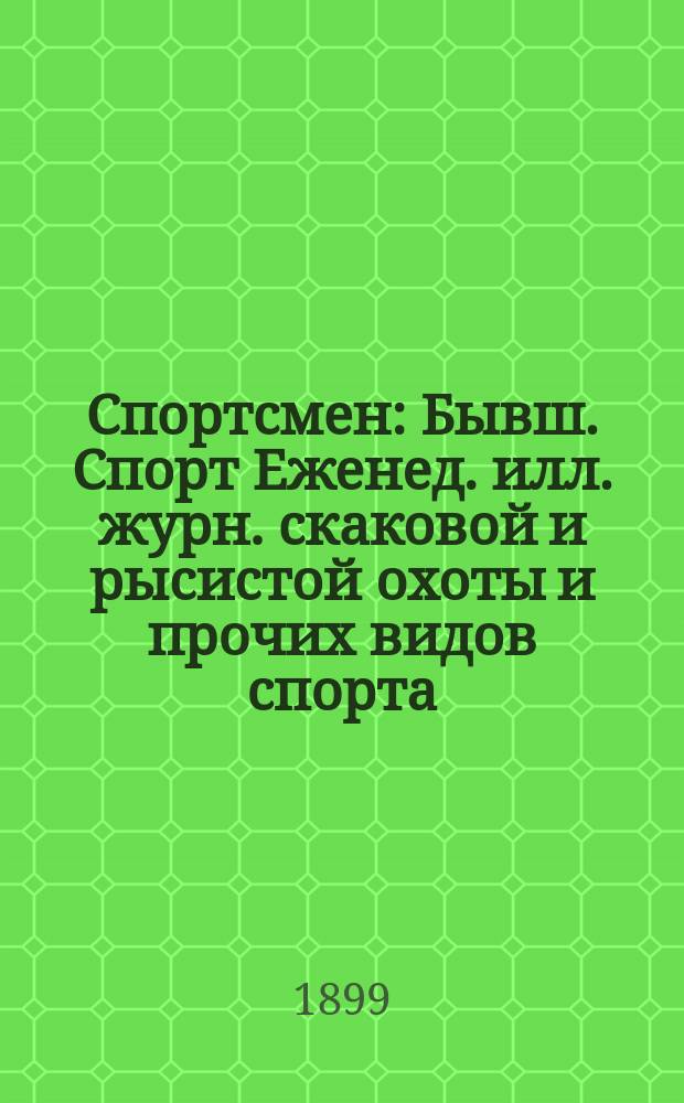 Спортсмен : Бывш. Спорт Еженед. илл. журн. скаковой и рысистой охоты и прочих видов спорта. Г.3 1899, №2