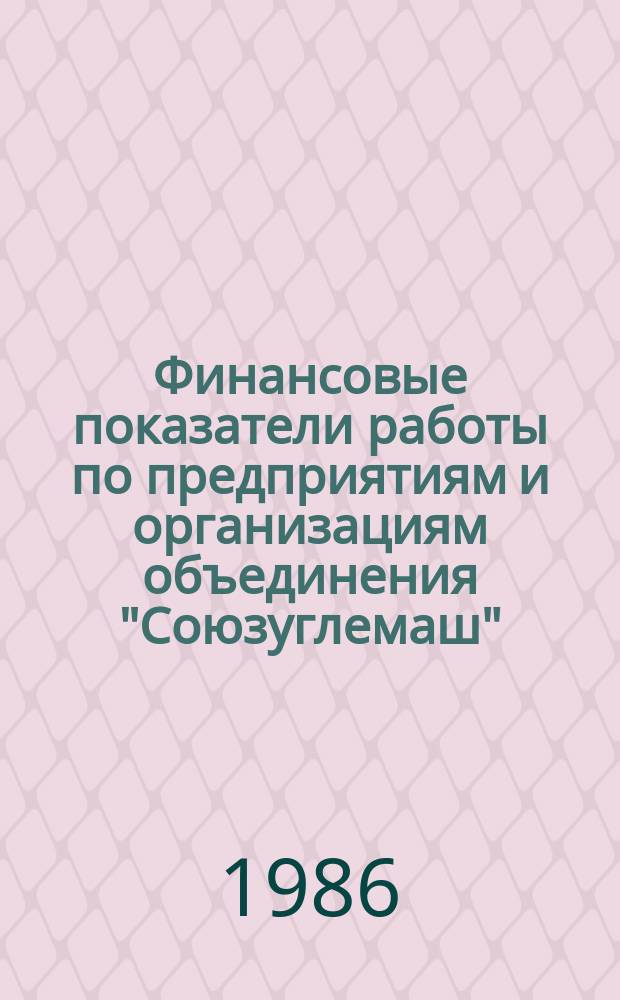 Финансовые показатели работы по предприятиям и организациям объединения "Союзуглемаш". 1986, Кв.1 : За 9 месяцев