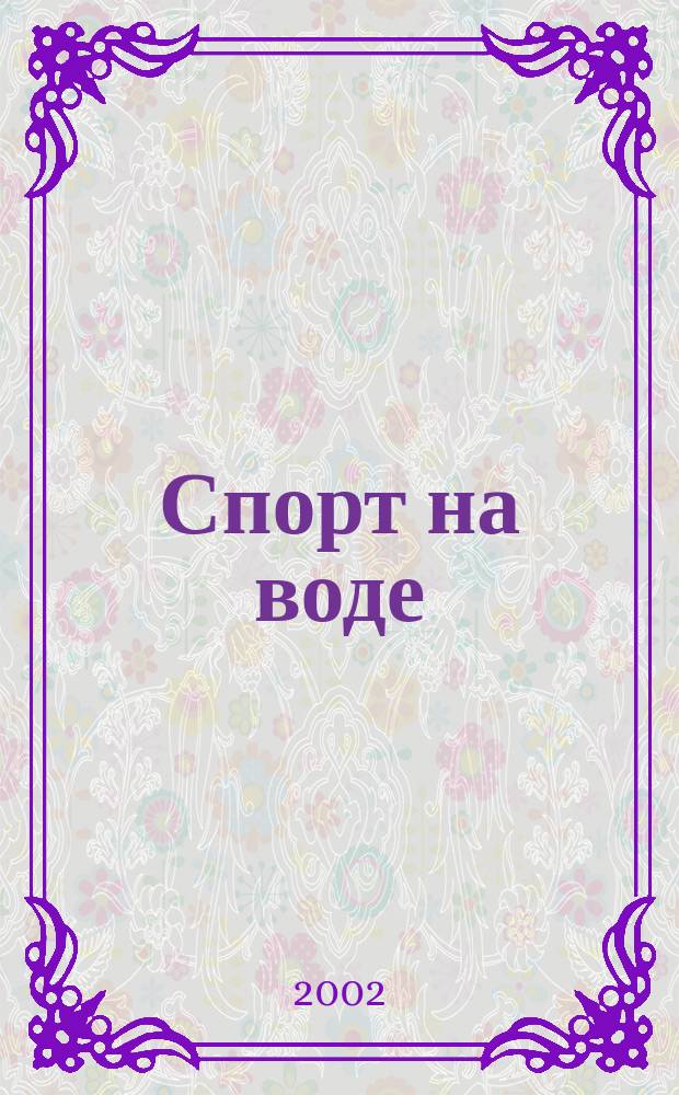 Спорт на воде : Респ. попул. журн. об актив. образе жизни. 2002, №1(28)