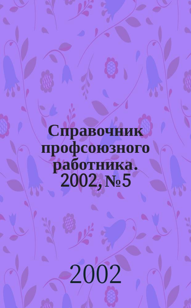 Справочник профсоюзного работника. 2002, №5 : В XXI век- с сильными профсоюзами