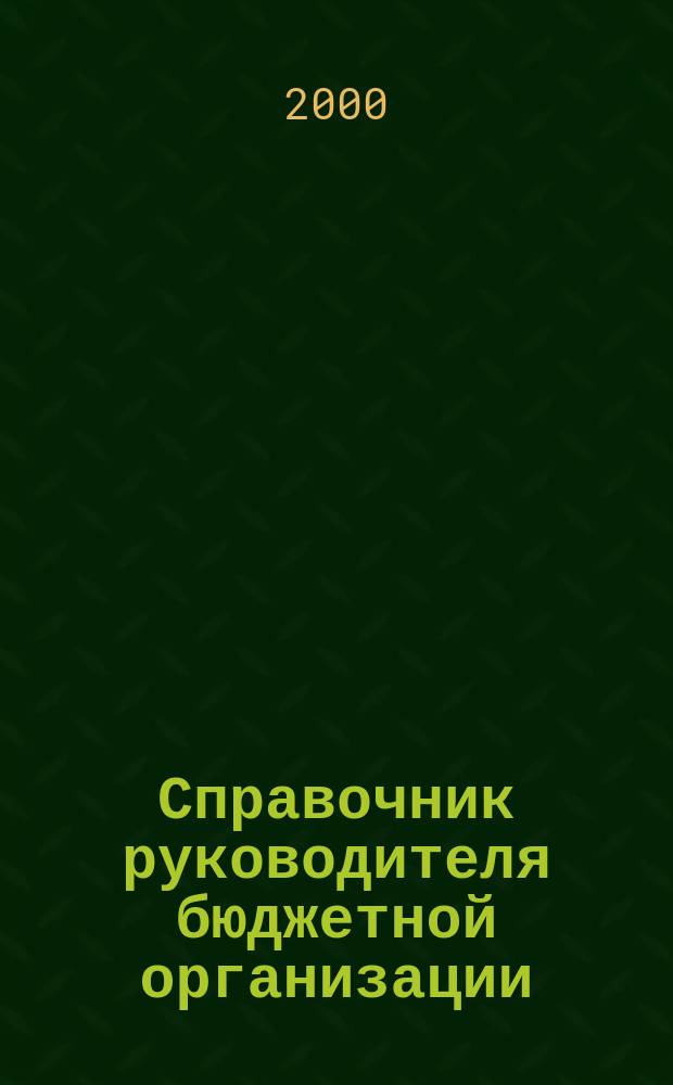 Справочник руководителя бюджетной организации : Ежемес. журн. 2000, №2(20)