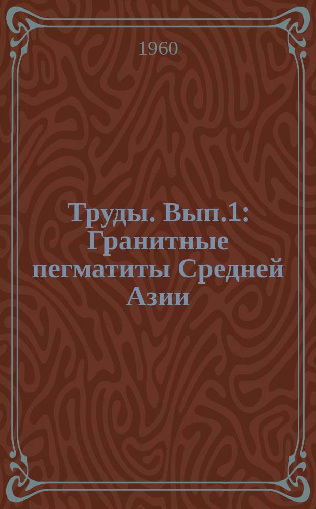Труды. Вып.1 : Гранитные пегматиты Средней Азии