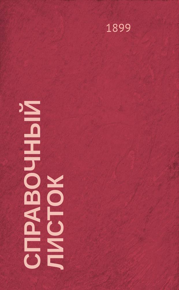 Справочный листок : Беспл. прил. к "Вестнику книгопродавцев", служащее для взаимного обмена торговых и др. сведений между издателями и книгопродавцами, а также для рассмотрения проф. дел, касающихся тех и других