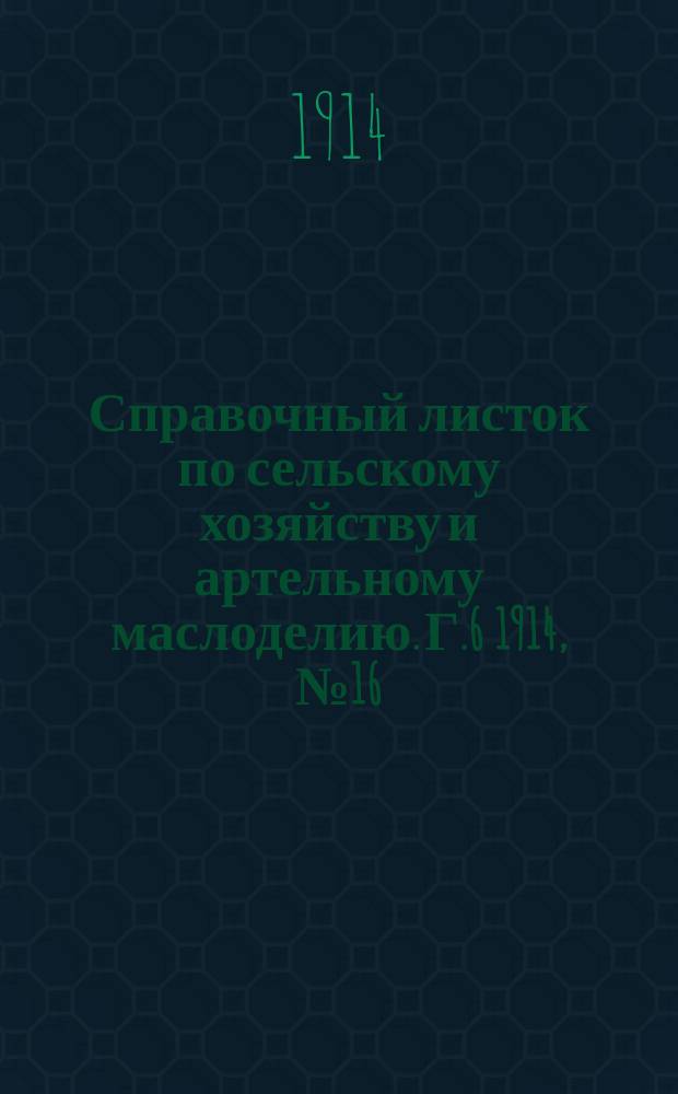 Справочный листок по сельскому хозяйству и артельному маслоделию. Г.6 1914, №16