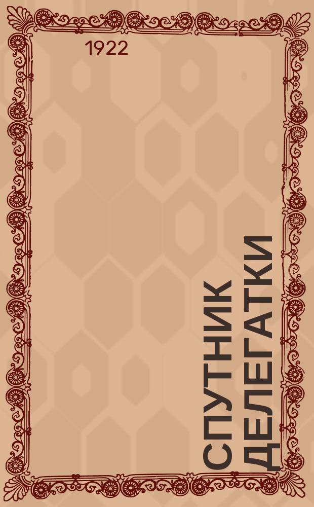 Спутник делегатки (работницы и крестьянки) : Издание Отдела Тульского губкома РКП(б) по работе среди женщин