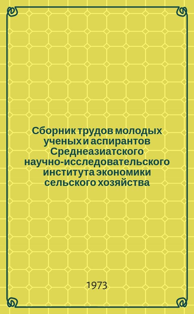Сборник трудов молодых ученых и аспирантов Среднеазиатского научно-исследовательского института экономики сельского хозяйства