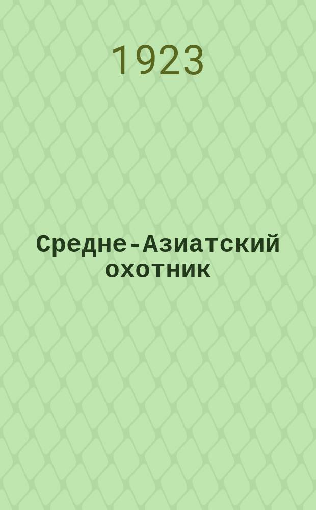 Средне-Азиатский охотник : Орган Краев. совета Средне-Азиат. союза охотников (Турккрайохота)