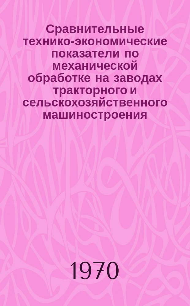 Сравнительные технико-экономические показатели по механической обработке на заводах тракторного и сельскохозяйственного машиностроения