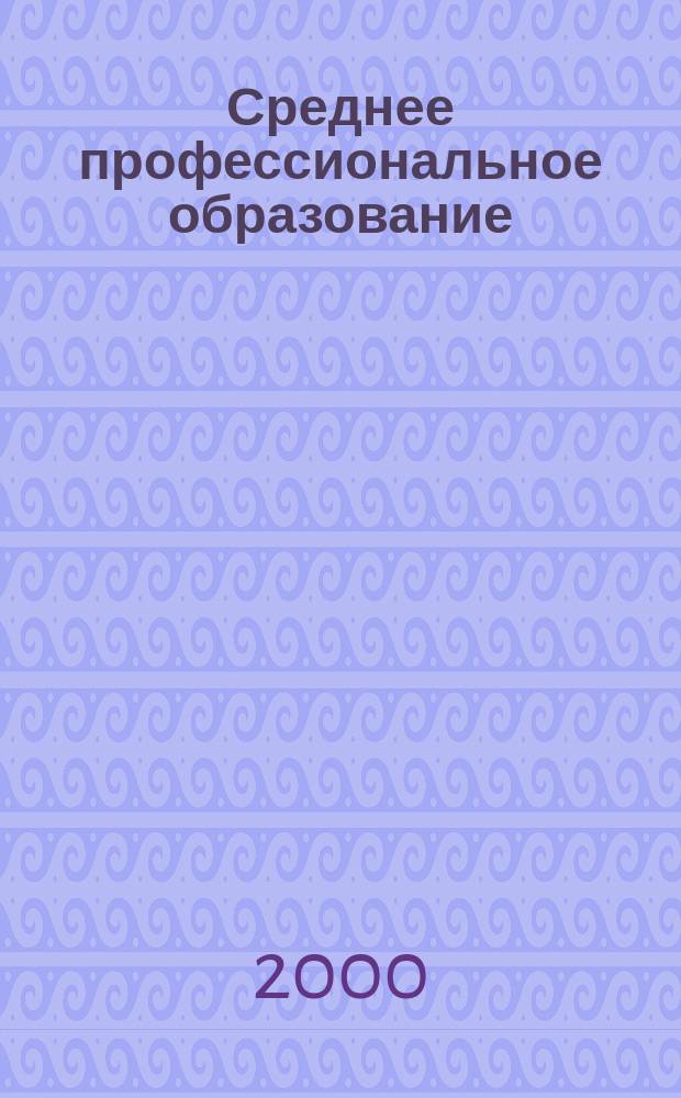 Среднее профессиональное образование : Ежемес. теорет. и науч.-метод. журн. 2000, №7