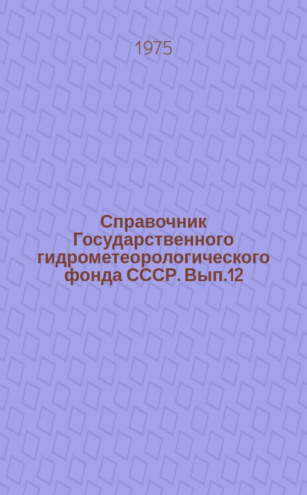 Справочник Государственного гидрометеорологического фонда СССР. Вып.12 : 1974
