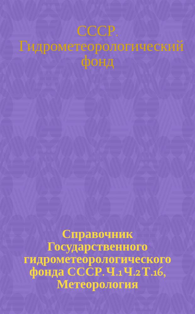 Справочник Государственного гидрометеорологического фонда СССР. Ч.1 Ч.2 Т.16, Метеорология, аэрология и климат. Агрометеорология. Армянская ССР