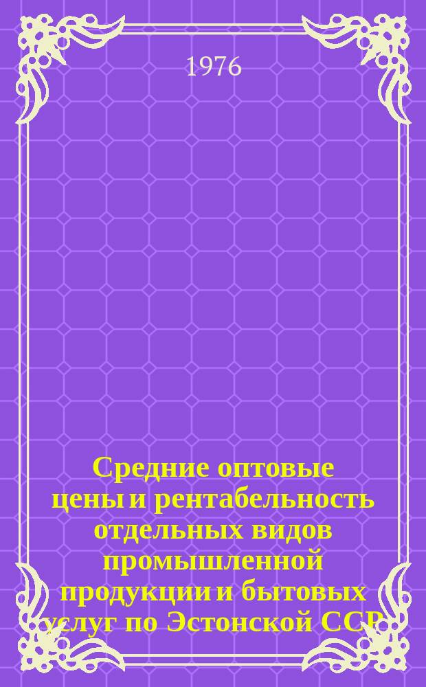 Средние оптовые цены и рентабельность отдельных видов промышленной продукции и бытовых услуг по Эстонской ССР : Стат. бюл
