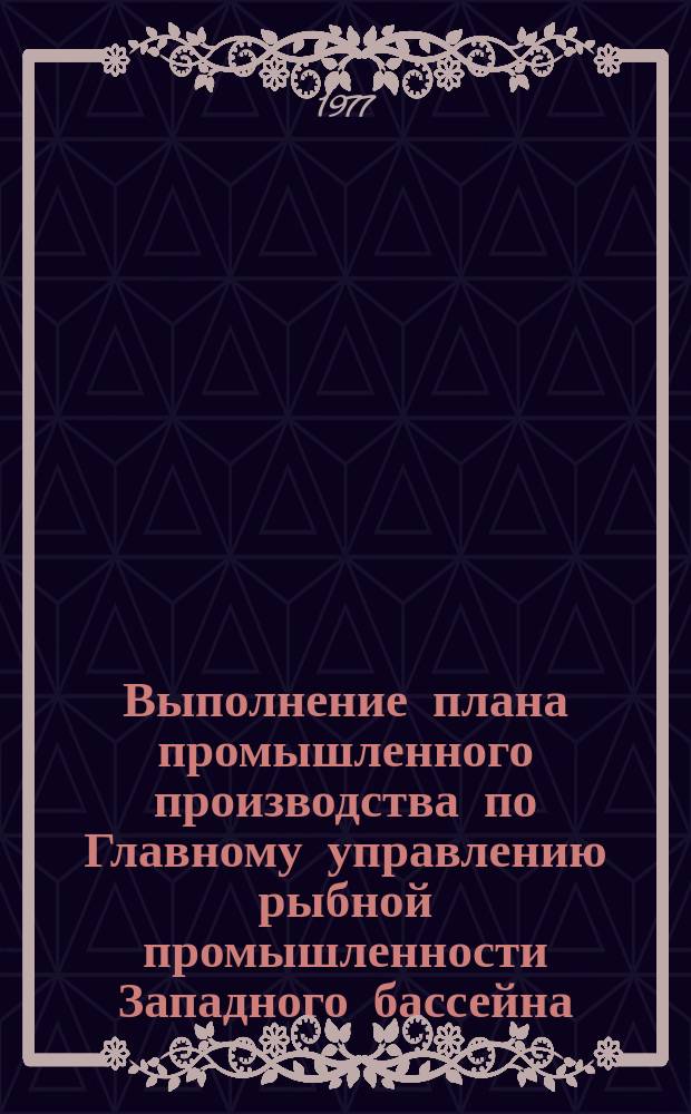 Выполнение плана промышленного производства по Главному управлению рыбной промышленности Западного бассейна : (Данные срочной отчетности)