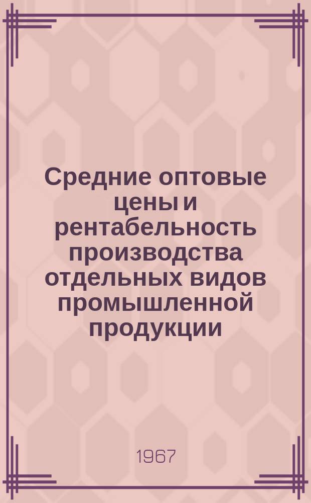 Средние оптовые цены и рентабельность производства отдельных видов промышленной продукции. 1966