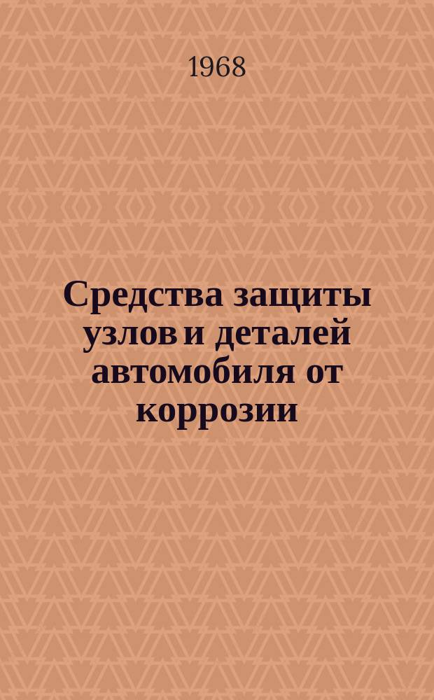 Средства защиты узлов и деталей автомобиля от коррозии : Библиогр. указатель. Вып.2 : (Сост. по материалам за 1965-1967 гг.)