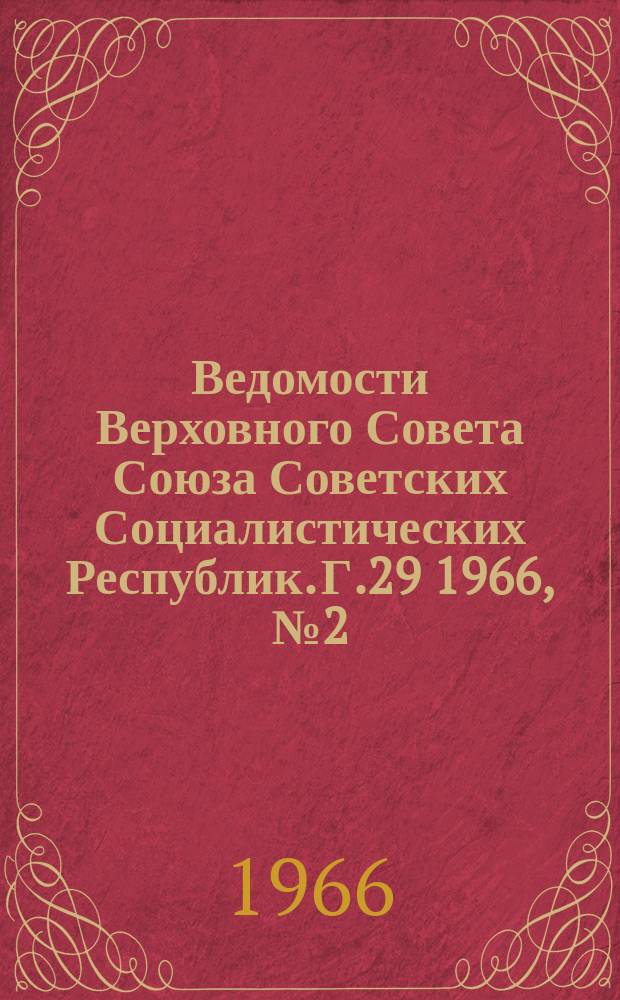 Ведомости Верховного Совета Союза Советских Социалистических Республик. Г.29 1966, №2(1296)
