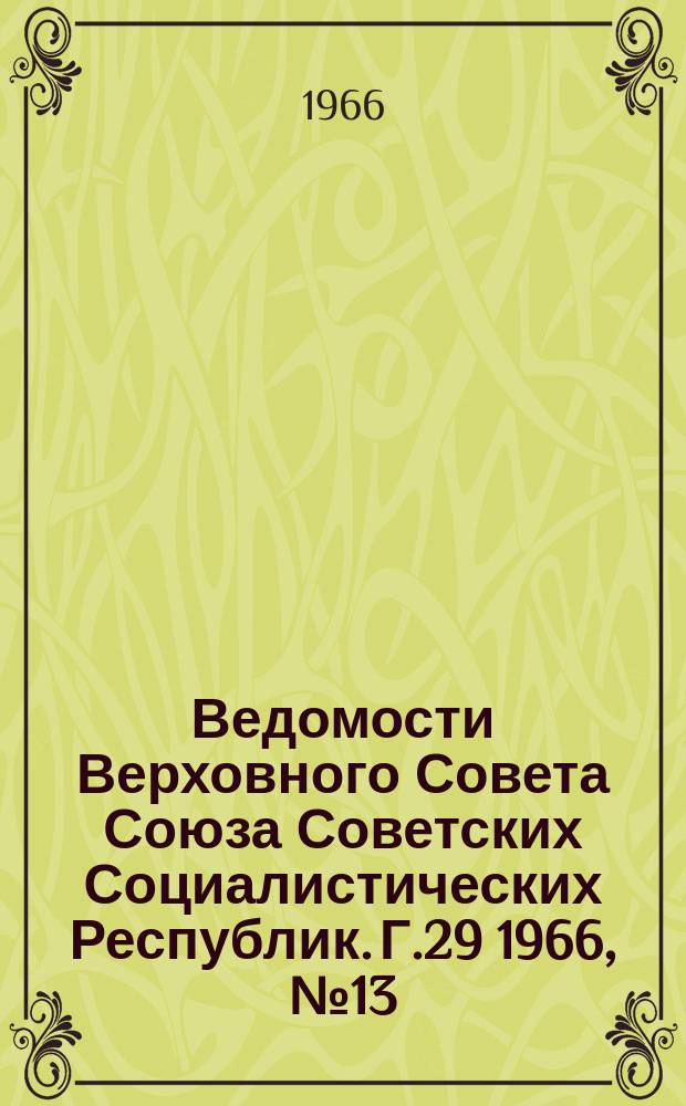 Ведомости Верховного Совета Союза Советских Социалистических Республик. Г.29 1966, №13(1307)