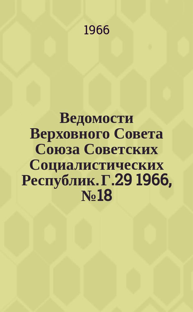 Ведомости Верховного Совета Союза Советских Социалистических Республик. Г.29 1966, №18(1312)