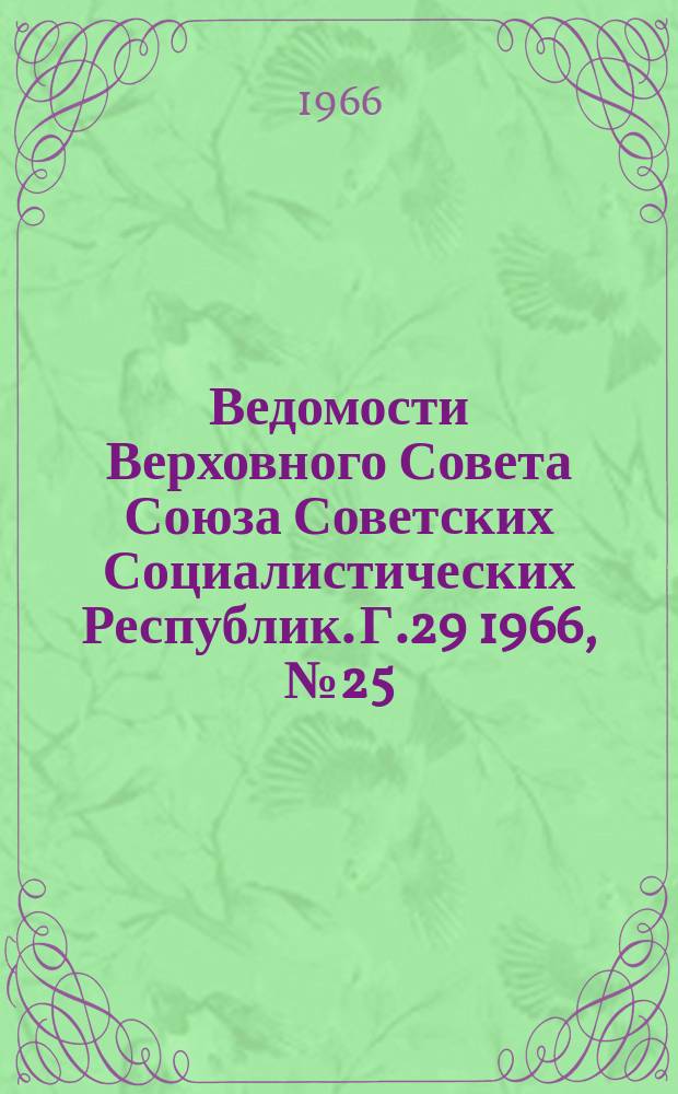 Ведомости Верховного Совета Союза Советских Социалистических Республик. Г.29 1966, №25(1319)