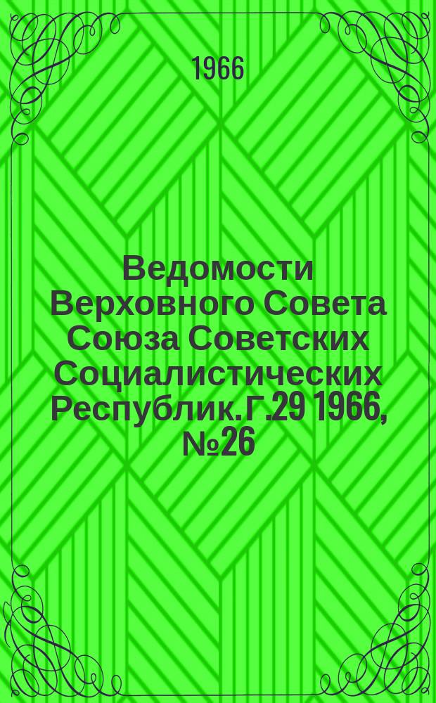 Ведомости Верховного Совета Союза Советских Социалистических Республик. Г.29 1966, №26(1320)