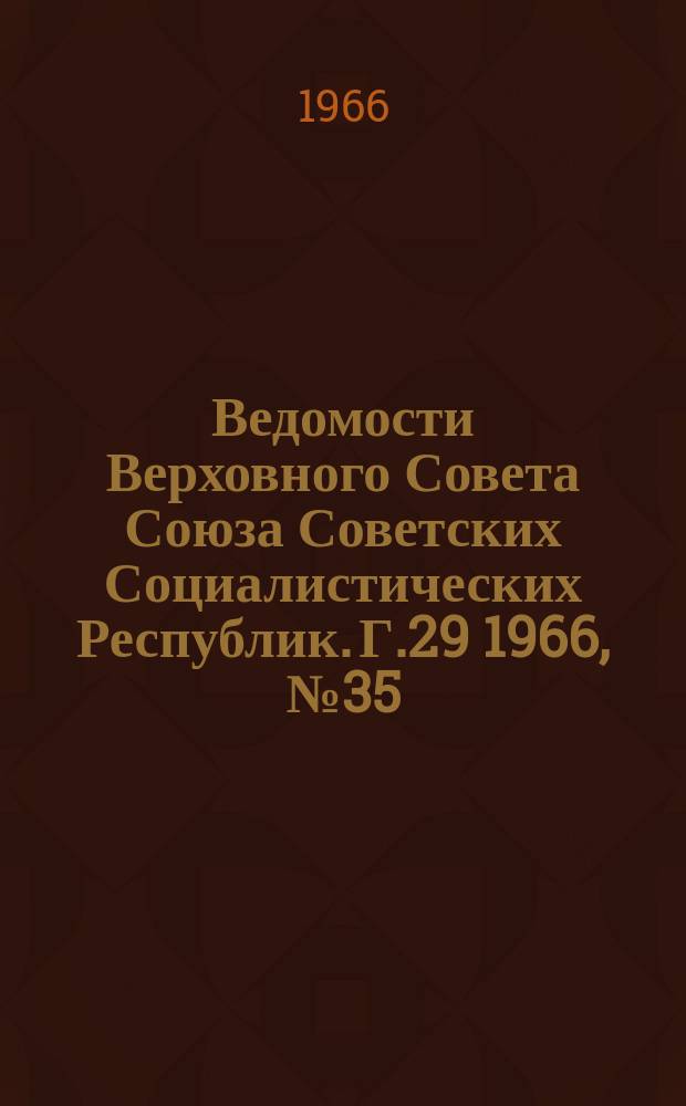Ведомости Верховного Совета Союза Советских Социалистических Республик. Г.29 1966, №35(1329)