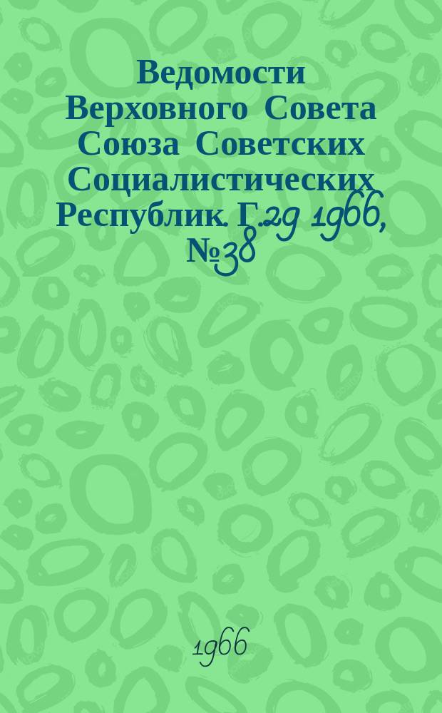 Ведомости Верховного Совета Союза Советских Социалистических Республик. Г.29 1966, №38(1332)