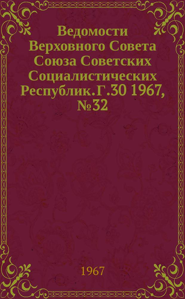 Ведомости Верховного Совета Союза Советских Социалистических Республик. Г.30 1967, №32(1378)