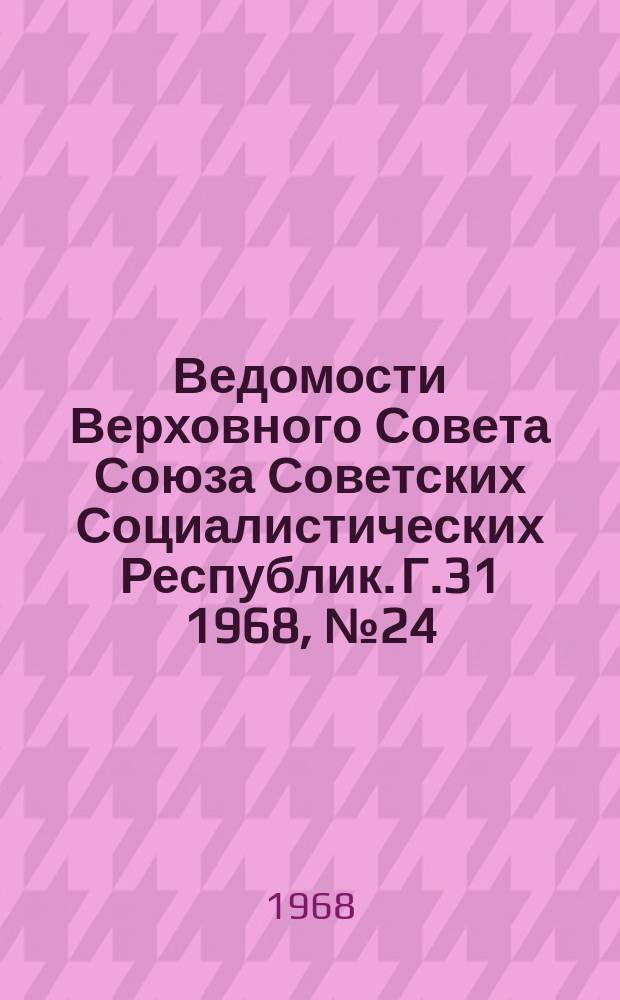 Ведомости Верховного Совета Союза Советских Социалистических Республик. Г.31 1968, №24(1422)