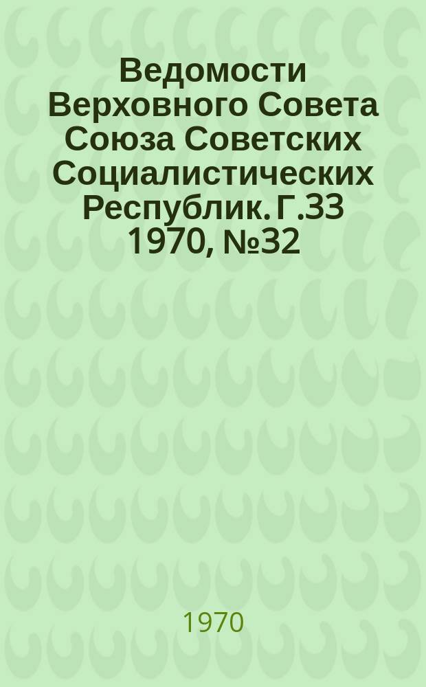 Ведомости Верховного Совета Союза Советских Социалистических Республик. Г.33 1970, №32(1534)
