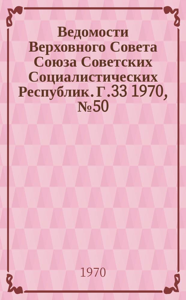 Ведомости Верховного Совета Союза Советских Социалистических Республик. Г.33 1970, №50(1552)