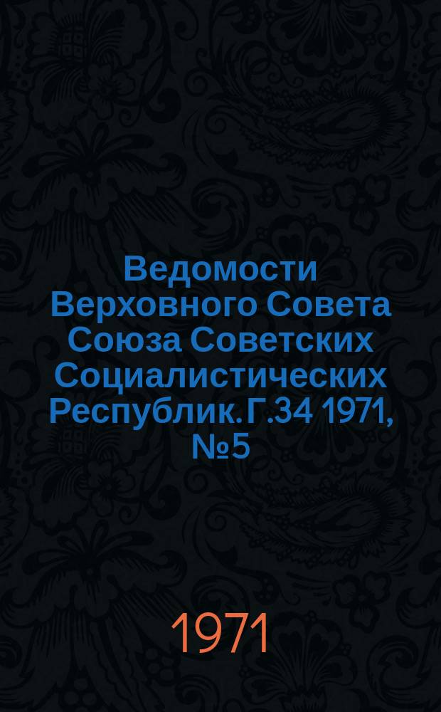 Ведомости Верховного Совета Союза Советских Социалистических Республик. Г.34 1971, №5(1559)