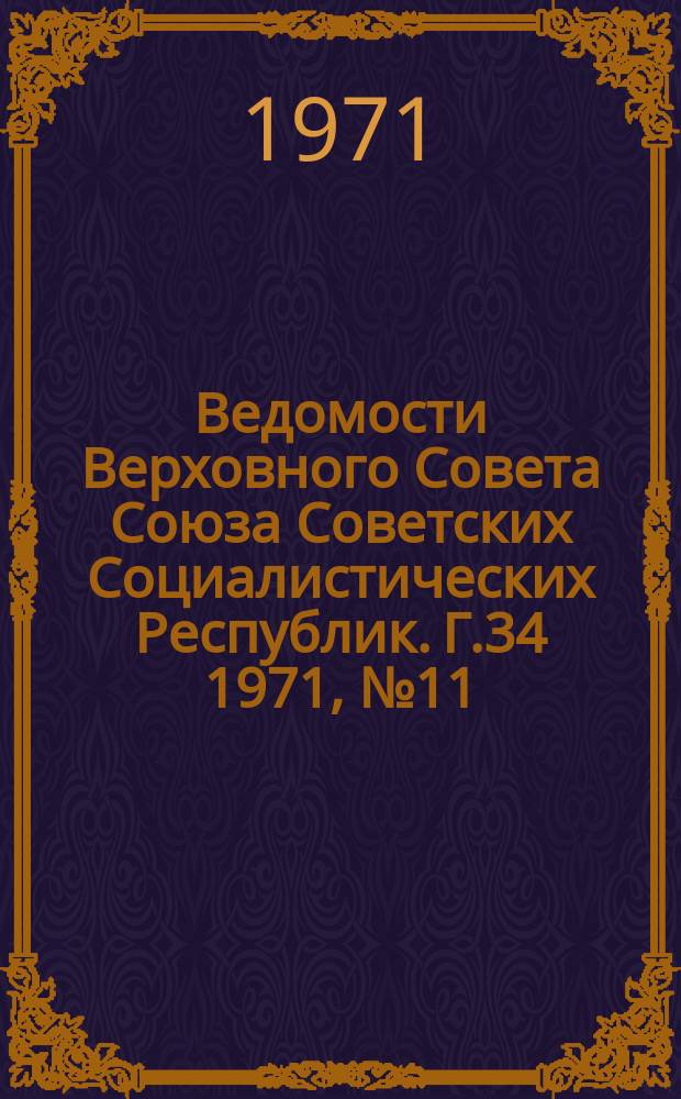 Ведомости Верховного Совета Союза Советских Социалистических Республик. Г.34 1971, №11(1565)